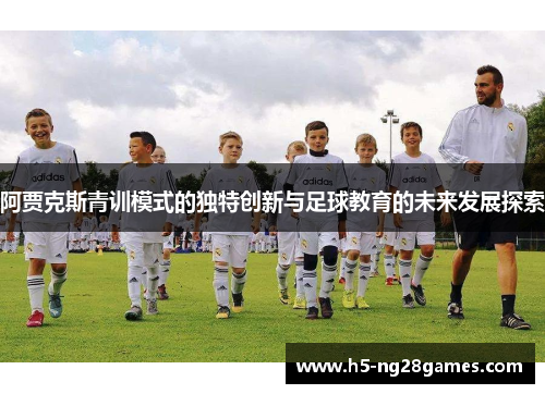 阿贾克斯青训模式的独特创新与足球教育的未来发展探索