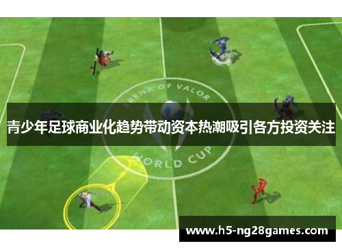 青少年足球商业化趋势带动资本热潮吸引各方投资关注