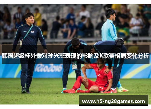 韩国超级杯外援对孙兴慜表现的影响及K联赛格局变化分析