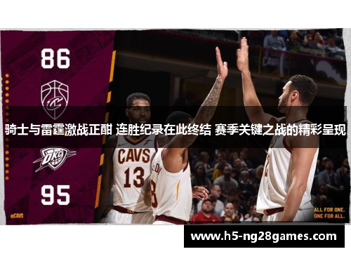 骑士与雷霆激战正酣 连胜纪录在此终结 赛季关键之战的精彩呈现