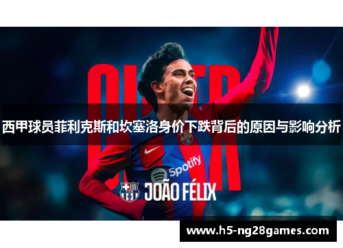 西甲球员菲利克斯和坎塞洛身价下跌背后的原因与影响分析